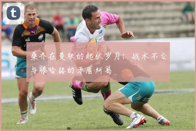 桑乔在曼联的起伏岁月：战术不合与滕哈赫的矛盾纠葛