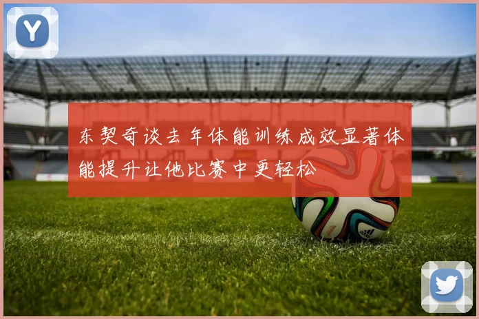 东契奇谈去年体能训练成效显著体能提升让他比赛中更轻松